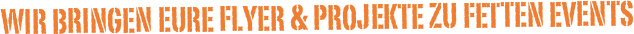 Wir bringen Eure Flyer & Projekte zu fetten events